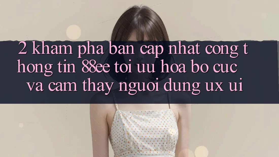 2. Khám Phá Bản Cập Nhật Cổng thông tin 88ee: Tối Ưu Hóa Bố cục Và Cảm thấy Người Dùng (UX/UI)