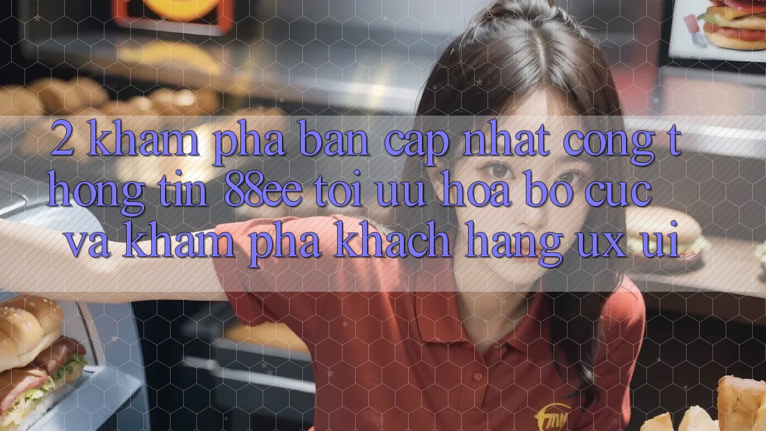 2. Khám Phá Bản Cập Nhật Cổng thông tin 88ee: Tối Ưu Hóa Bố cục Và Khám phá Khách hàng (UX/UI) 2. Khám Phá Bản Cập Nhật Cổng thông tin 88ee: Tối Ưu Hóa Bố cục Và Khám phá Khách hàng (UX/UI)
