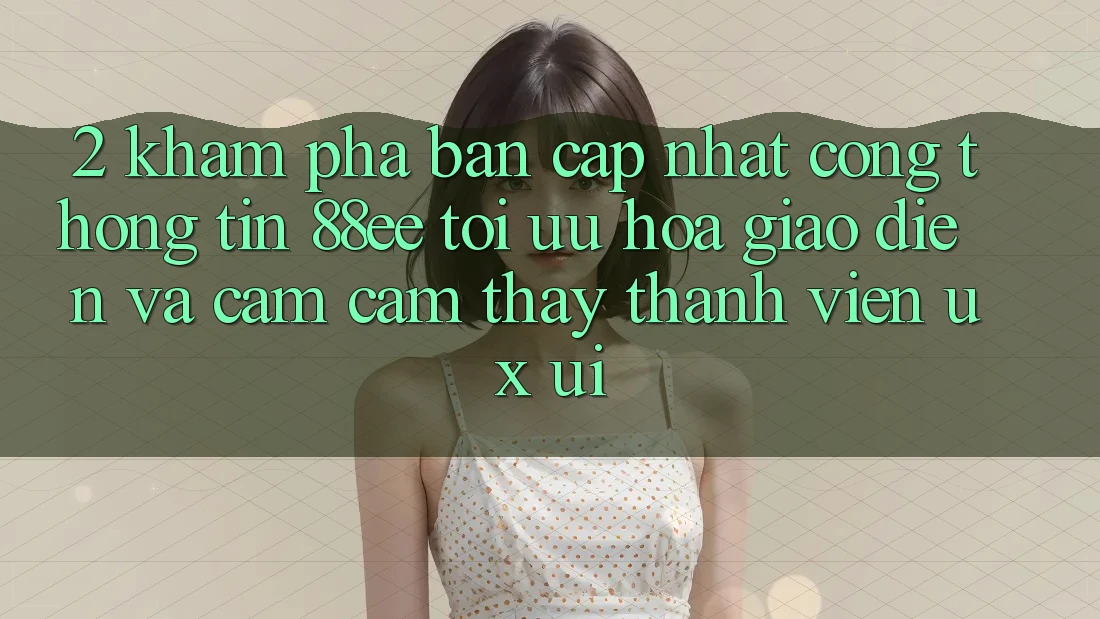 2. Khám Phá Bản Cập Nhật Cổng thông tin 88ee: Tối Ưu Hóa Giao Diện Và Cảm cảm thấy Thành viên (UX/UI)