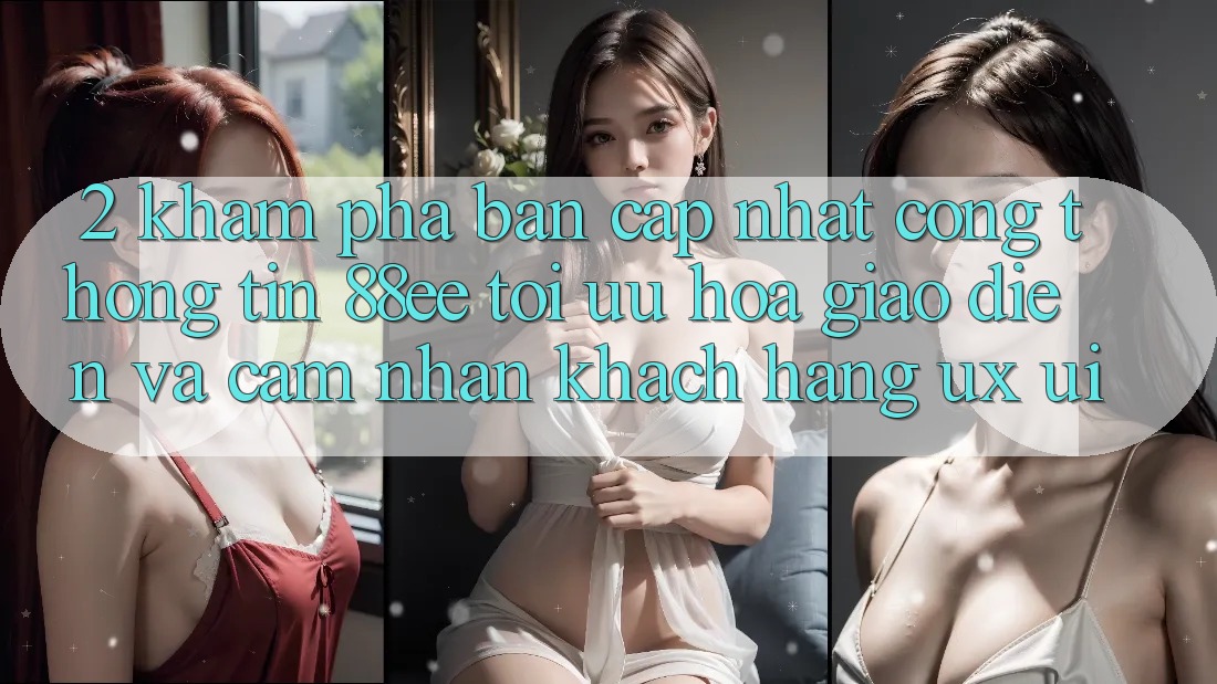 2. Khám Phá Bản Cập Nhật Cổng thông tin 88ee: Tối Ưu Hóa Giao Diện Và Cảm nhận Khách hàng (UX/UI) 2. Khám Phá Bản Cập Nhật Cổng thông tin 88ee: Tối Ưu Hóa Giao Diện Và Cảm nhận Khách hàng (UX/UI)