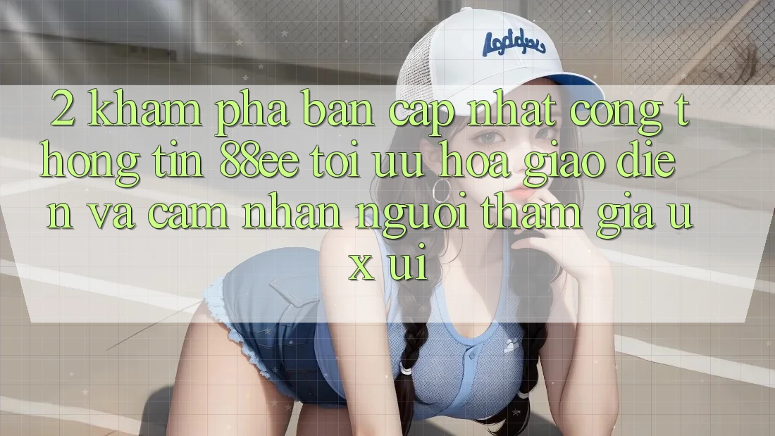 2. Khám Phá Bản Cập Nhật Cổng thông tin 88ee: Tối Ưu Hóa Giao Diện Và Cảm nhận Người tham gia (UX/UI)