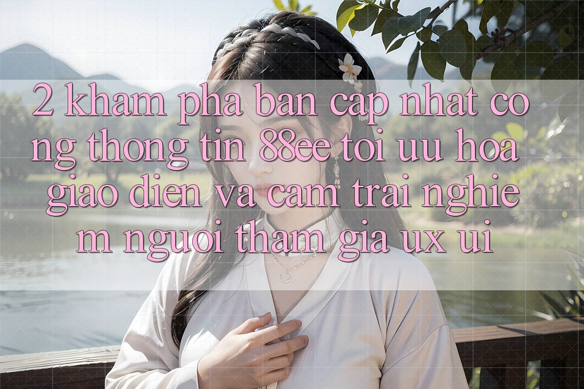 2. Khám Phá Bản Cập Nhật Cổng thông tin 88ee: Tối Ưu Hóa Giao diện Và Cảm trải nghiệm Người tham gia (UX/UI)