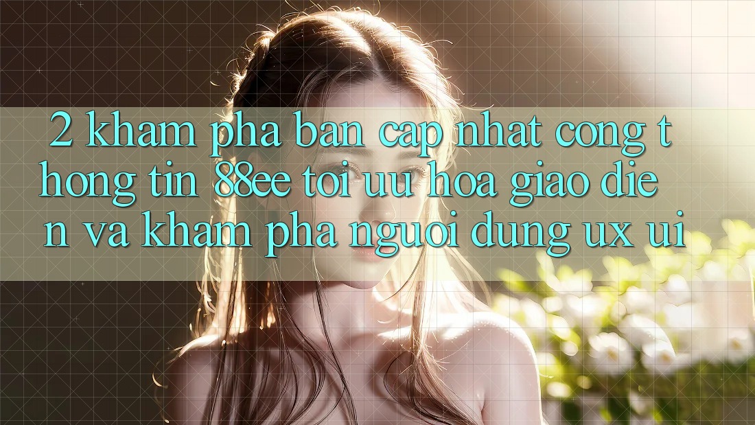 2. Khám Phá Bản Cập Nhật Cổng thông tin 88ee: Tối Ưu Hóa Giao Diện Và Khám phá Người Dùng (UX/UI) 2. Khám Phá Bản Cập Nhật Cổng thông tin 88ee: Tối Ưu Hóa Giao Diện Và Khám phá Người Dùng (UX/UI)