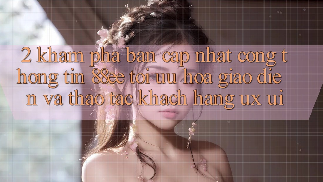 2. Khám Phá Bản Cập Nhật Cổng thông tin 88ee: Tối Ưu Hóa Giao Diện Và Thao tác Khách hàng (UX/UI)