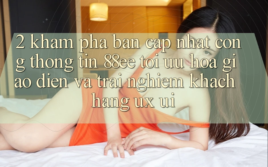 2. Khám Phá Bản Cập Nhật Cổng thông tin 88ee: Tối Ưu Hóa Giao Diện Và Trải nghiệm Khách hàng (UX/UI)