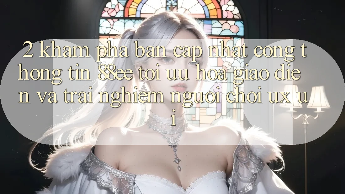 2. Khám phá Bản Cập Nhật Cổng thông tin 88ee: Tối Ưu Hóa Giao Diện Và Trải nghiệm Người chơi (UX/UI)