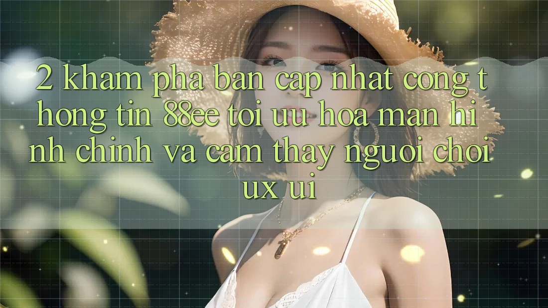 2. Khám Phá Bản Cập Nhật Cổng thông tin 88ee: Tối Ưu Hóa Màn hình chính Và Cảm thấy Người chơi (UX/UI) 2. Khám Phá Bản Cập Nhật Cổng thông tin 88ee: Tối Ưu Hóa Màn hình chính Và Cảm thấy Người chơi (UX/UI)