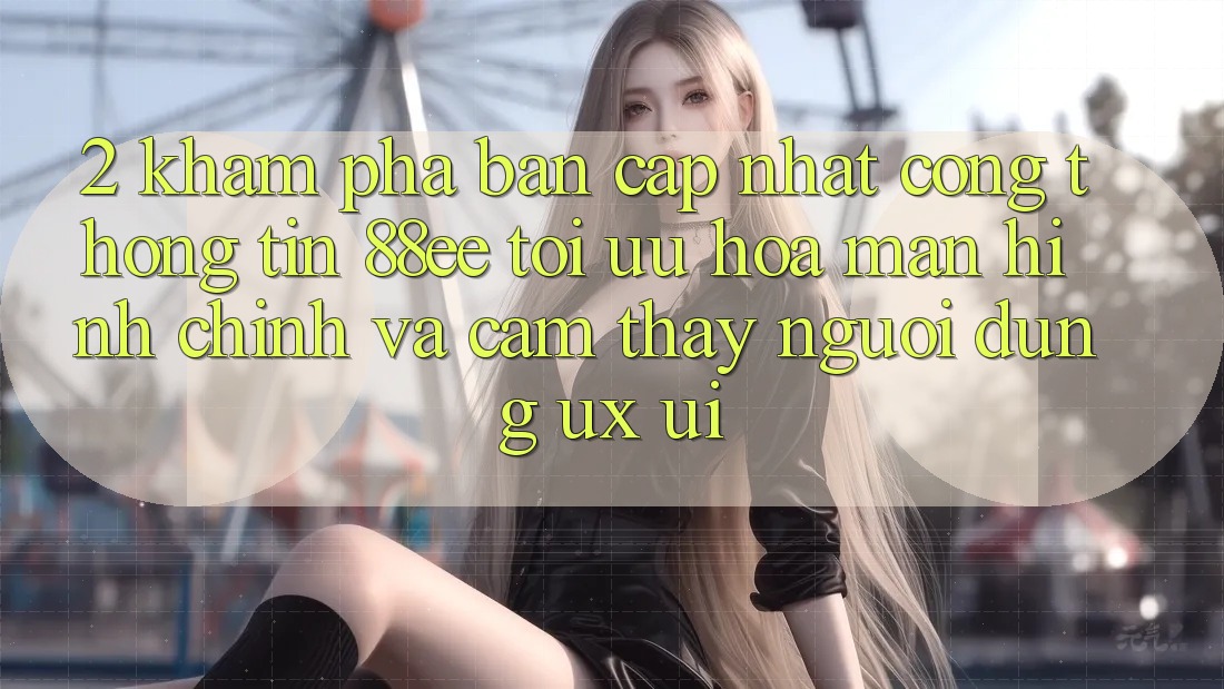 2. Khám Phá Bản Cập Nhật Cổng thông tin 88ee: Tối Ưu Hóa Màn hình chính Và Cảm thấy Người Dùng (UX/UI)