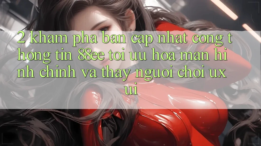 2. Khám Phá Bản Cập Nhật Cổng thông tin 88ee: Tối Ưu Hóa Màn hình chính Và Thấy Người chơi (UX/UI)