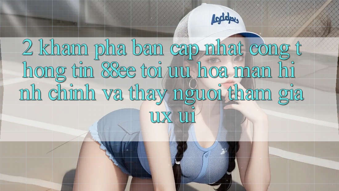 2. Khám Phá Bản Cập Nhật Cổng thông tin 88ee: Tối Ưu Hóa Màn hình chính Và Thấy Người tham gia (UX/UI)
