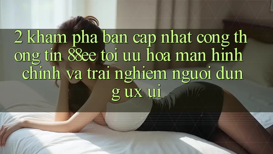 2. Khám Phá Bản Cập Nhật Cổng thông tin 88ee: Tối Ưu Hóa Màn hình chính Và Trải Nghiệm Người Dùng (UX/UI)