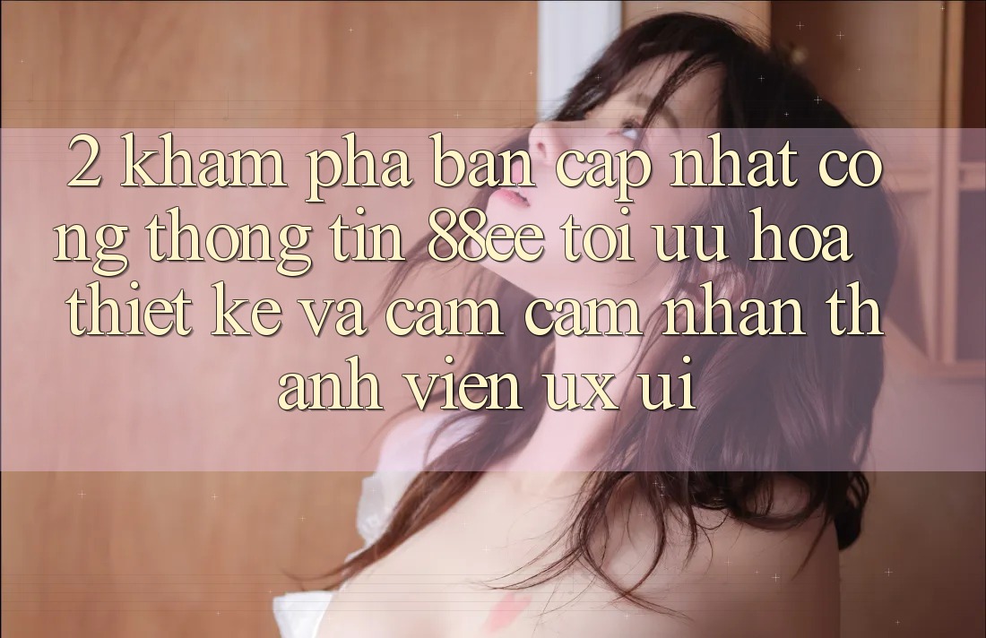 2. Khám Phá Bản Cập Nhật Cổng thông tin 88ee: Tối Ưu Hóa Thiết kế Và Cảm cảm nhận Thành viên (UX/UI) 2. Khám Phá Bản Cập Nhật Cổng thông tin 88ee: Tối Ưu Hóa Thiết kế Và Cảm cảm nhận Thành viên (UX/UI)