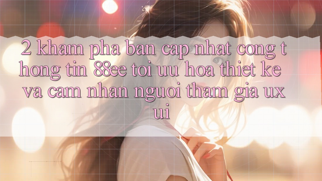 2. Khám Phá Bản Cập Nhật Cổng thông tin 88ee: Tối Ưu Hóa Thiết kế Và Cảm nhận Người tham gia (UX/UI)