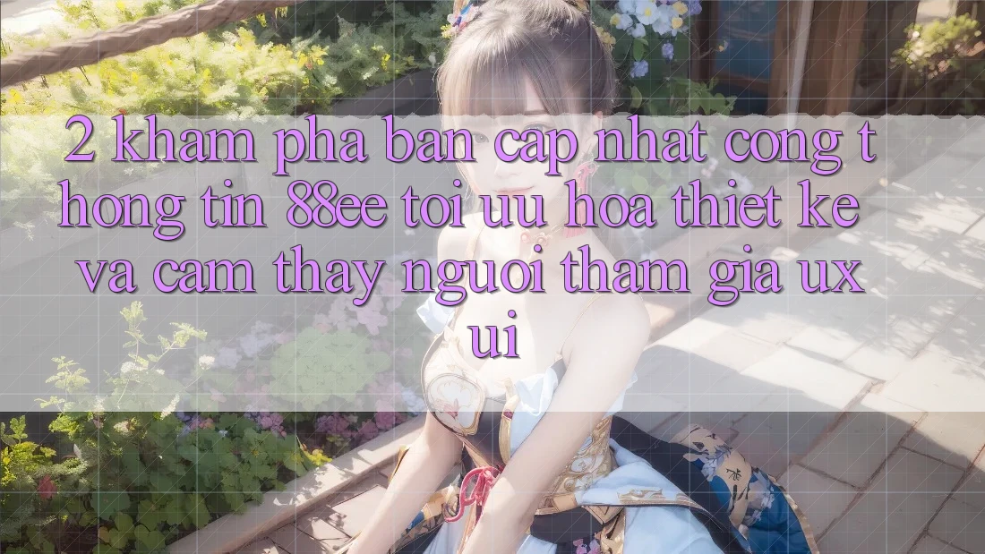 2. Khám Phá Bản Cập Nhật Cổng thông tin 88ee: Tối Ưu Hóa Thiết kế Và Cảm thấy Người tham gia (UX/UI)