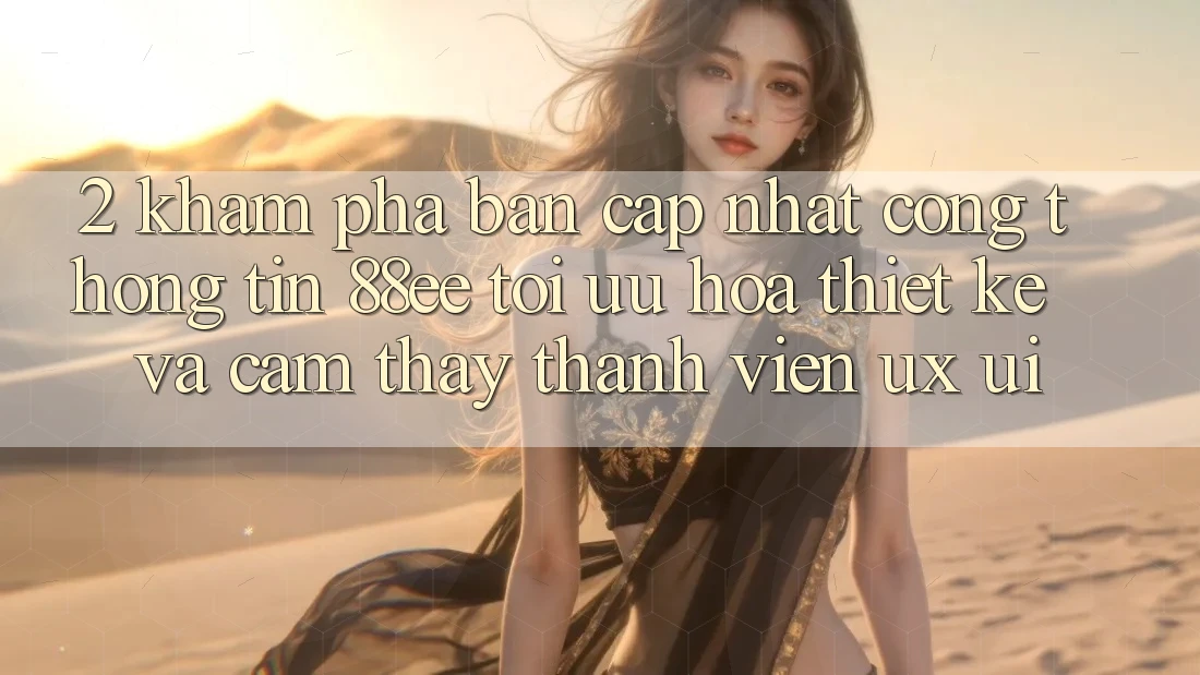 2. Khám Phá Bản Cập Nhật Cổng thông tin 88ee: Tối Ưu Hóa Thiết kế Và Cảm thấy Thành viên (UX/UI)