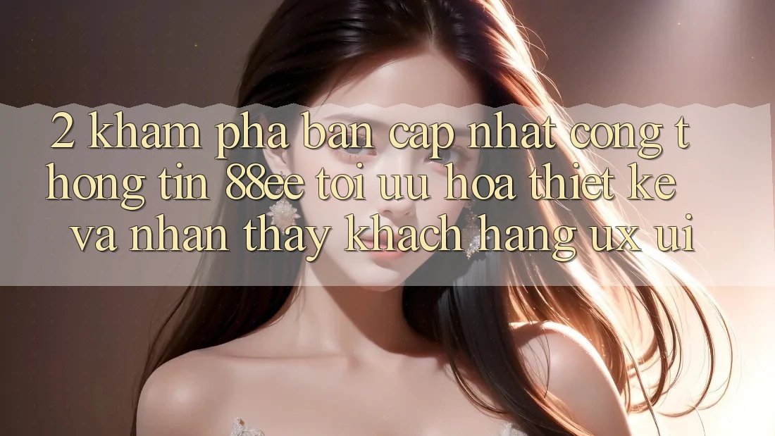 2. Khám Phá Bản Cập Nhật Cổng thông tin 88ee: Tối Ưu Hóa Thiết kế Và Nhận thấy Khách hàng (UX/UI) 2. Khám Phá Bản Cập Nhật Cổng thông tin 88ee: Tối Ưu Hóa Thiết kế Và Nhận thấy Khách hàng (UX/UI)