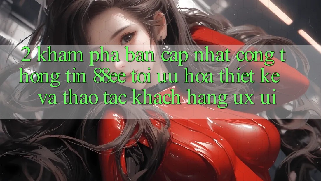2. Khám Phá Bản Cập Nhật Cổng thông tin 88ee: Tối Ưu Hóa Thiết kế Và Thao tác Khách hàng (UX/UI) 2. Khám Phá Bản Cập Nhật Cổng thông tin 88ee: Tối Ưu Hóa Thiết kế Và Thao tác Khách hàng (UX/UI)