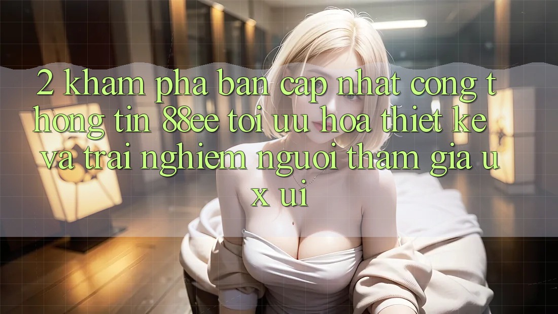 2. Khám Phá Bản Cập Nhật Cổng thông tin 88ee: Tối Ưu Hóa Thiết kế Và Trải Nghiệm Người tham gia (UX/UI)