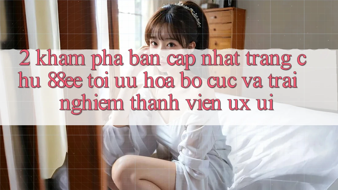 2. Khám Phá Bản Cập Nhật Trang chủ 88ee: Tối Ưu Hóa Bố cục Và Trải nghiệm Thành viên (UX/UI)