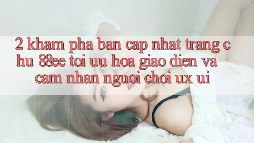 2. Khám Phá Bản Cập Nhật Trang chủ 88ee: Tối Ưu Hóa Giao Diện Và Cảm nhận Người chơi (UX/UI)