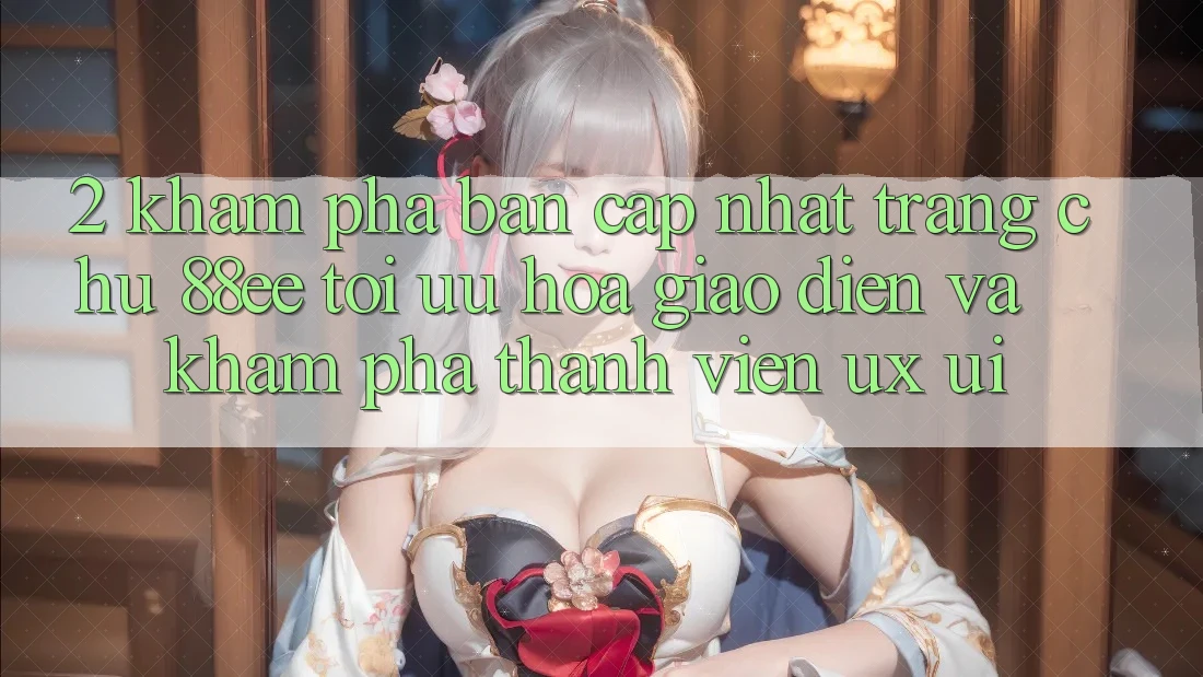 2. Khám Phá Bản Cập Nhật Trang chủ 88ee: Tối Ưu Hóa Giao Diện Và Khám phá Thành viên (UX/UI)