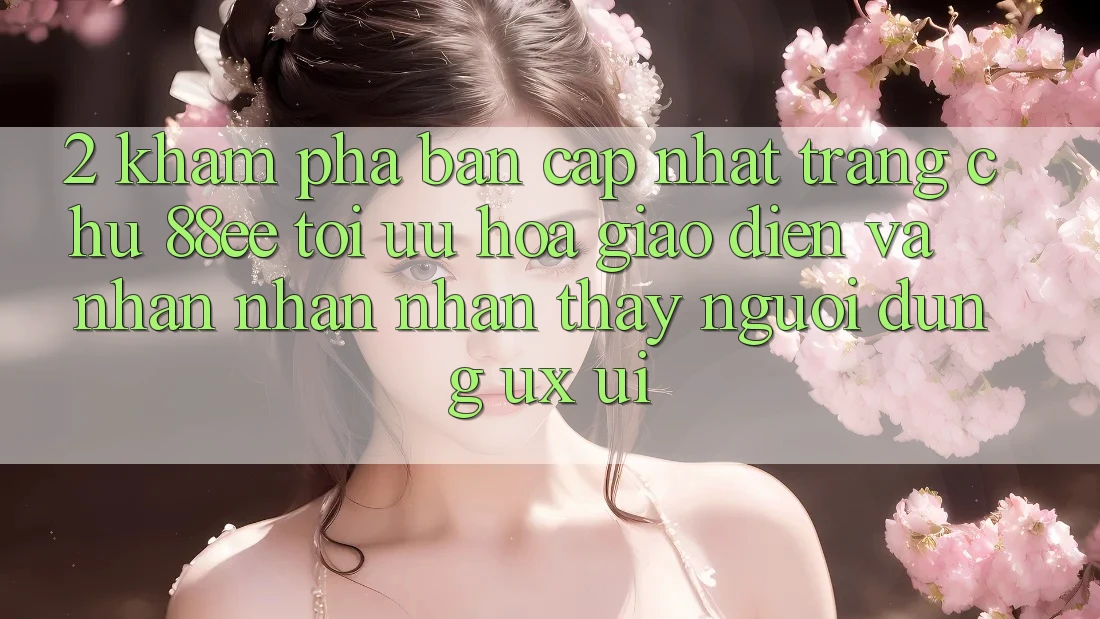 2. Khám Phá Bản Cập Nhật Trang chủ 88ee: Tối Ưu Hóa Giao Diện Và Nhận nhận nhận thấy Người dùng (UX/UI)