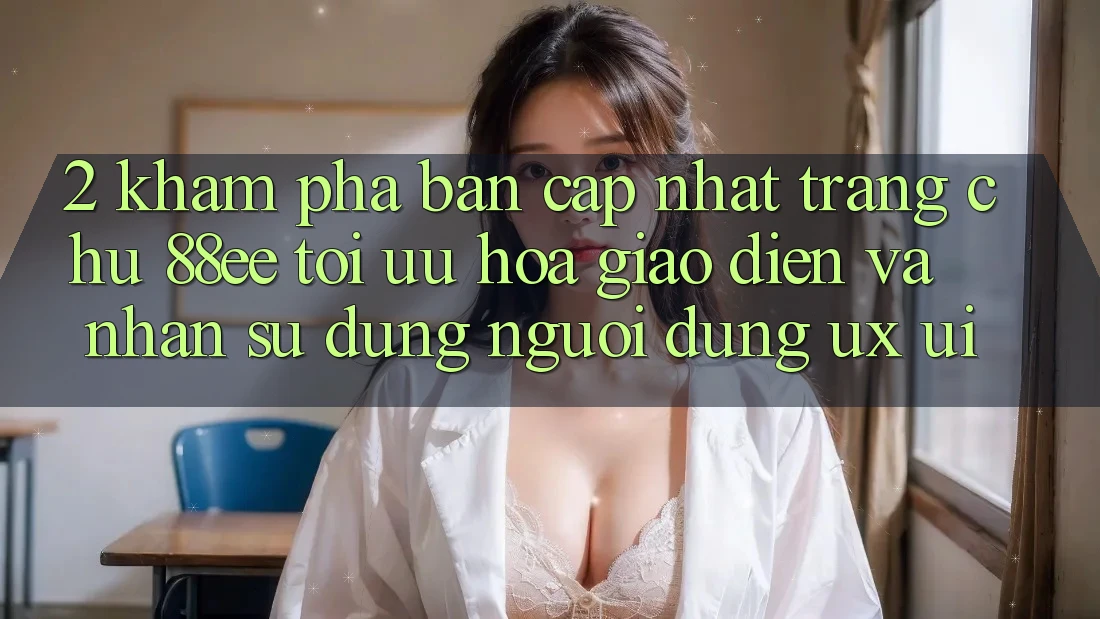 2. Khám Phá Bản Cập Nhật Trang chủ 88ee: Tối Ưu Hóa Giao diện Và Nhận sử dụng Người Dùng (UX/UI)