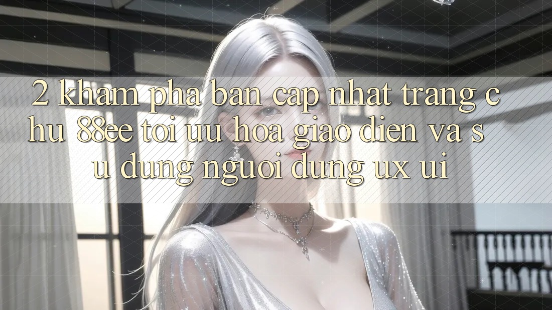 2. Khám Phá Bản Cập Nhật Trang chủ 88ee: Tối Ưu Hóa Giao Diện Và Sử dụng Người Dùng (UX/UI)