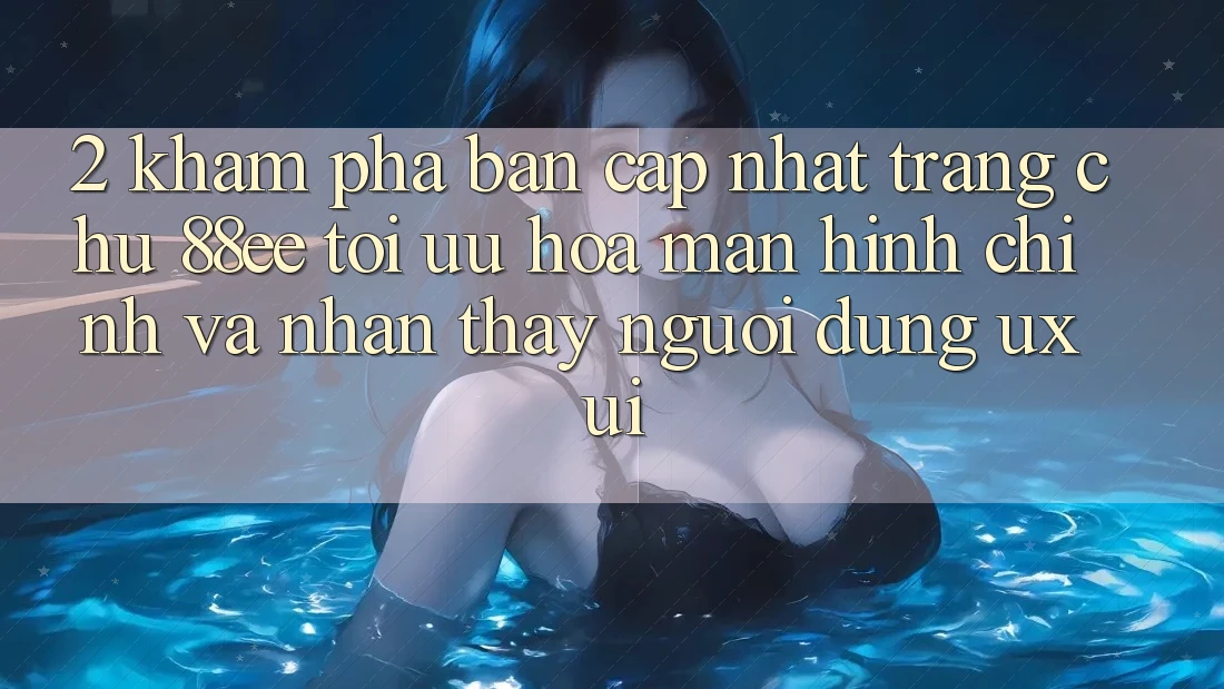 2. Khám Phá Bản Cập Nhật Trang chủ 88ee: Tối Ưu Hóa Màn hình chính Và Nhận thấy Người Dùng (UX/UI)