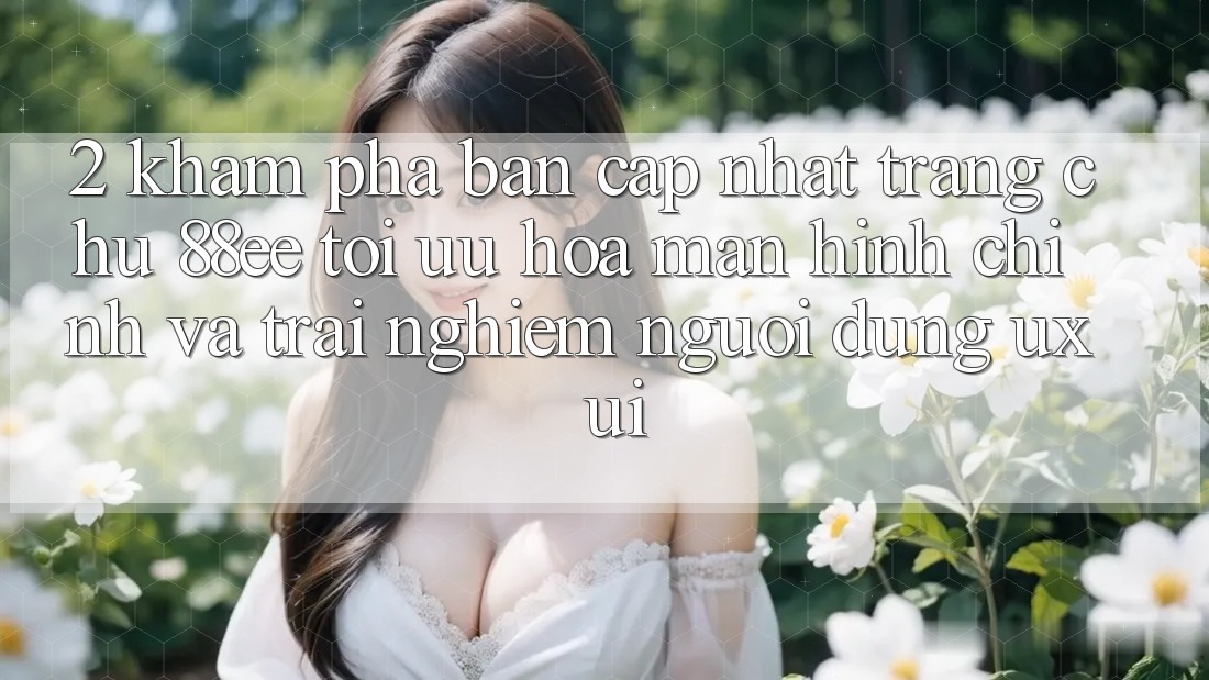 2. Khám Phá Bản Cập Nhật Trang chủ 88ee: Tối Ưu Hóa Màn hình chính Và Trải Nghiệm Người Dùng (UX/UI)