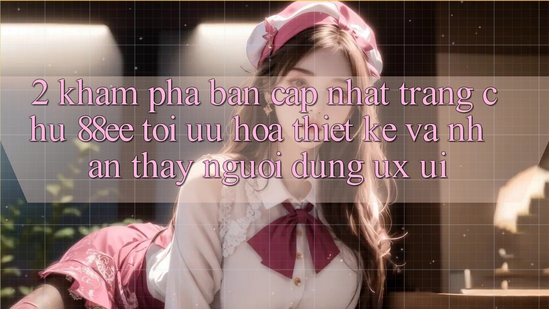 2. Khám Phá Bản Cập Nhật Trang chủ 88ee: Tối Ưu Hóa Thiết kế Và Nhận thấy Người Dùng (UX/UI)