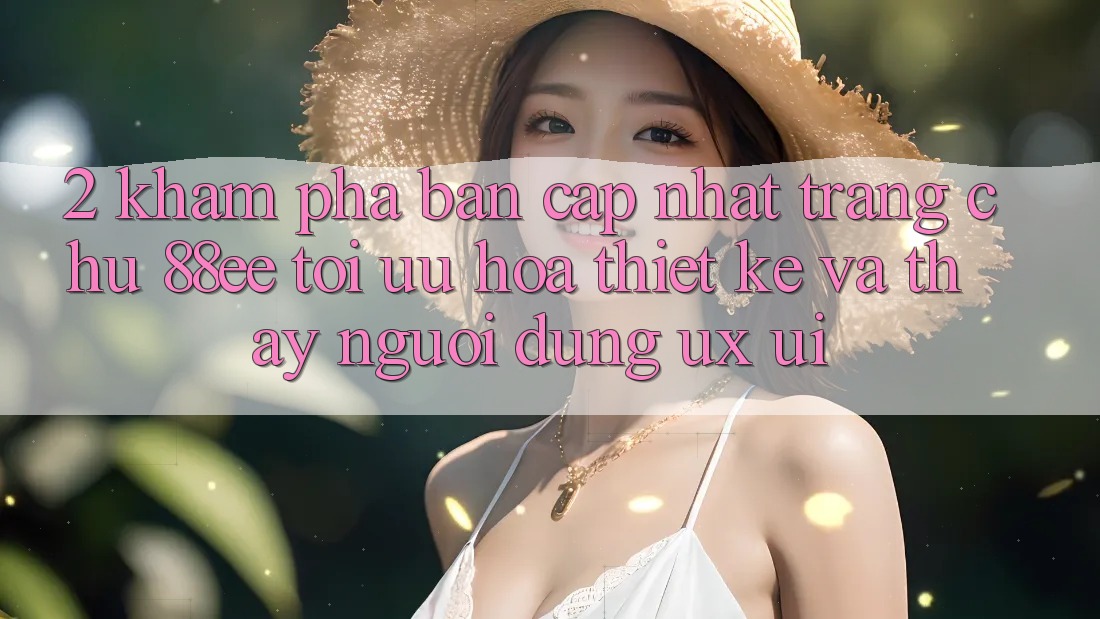 2. Khám phá Bản Cập Nhật Trang chủ 88ee: Tối Ưu Hóa Thiết kế Và Thấy Người Dùng (UX/UI)