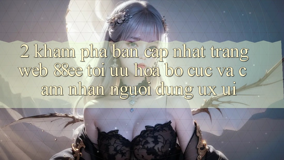 2. Khám Phá Bản Cập Nhật Trang web 88ee: Tối Ưu Hóa Bố cục Và Cảm nhận Người Dùng (UX/UI)
