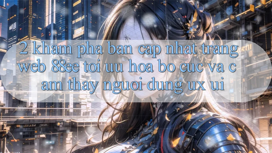 2. Khám Phá Bản Cập Nhật Trang web 88ee: Tối Ưu Hóa Bố cục Và Cảm thấy Người Dùng (UX/UI)