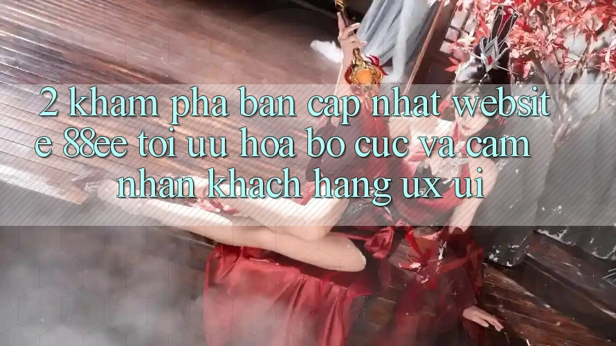 2. Khám Phá Bản Cập Nhật Website 88ee: Tối Ưu Hóa Bố cục Và Cảm nhận Khách hàng (UX/UI)