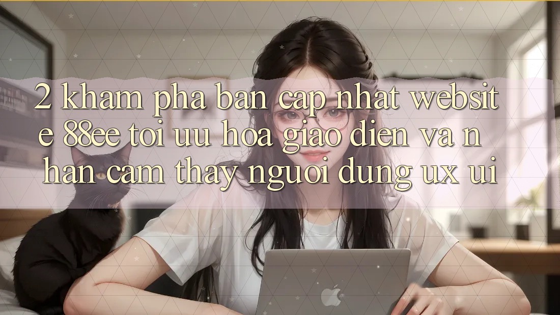 2. Khám Phá Bản Cập Nhật Website 88ee: Tối Ưu Hóa Giao Diện Và Nhận cảm thấy Người Dùng (UX/UI) 2. Khám Phá Bản Cập Nhật Website 88ee: Tối Ưu Hóa Giao Diện Và Nhận cảm thấy Người Dùng (UX/UI)