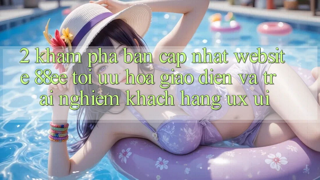 2. Khám Phá Bản Cập Nhật Website 88ee: Tối Ưu Hóa Giao Diện Và Trải Nghiệm Khách hàng (UX/UI)