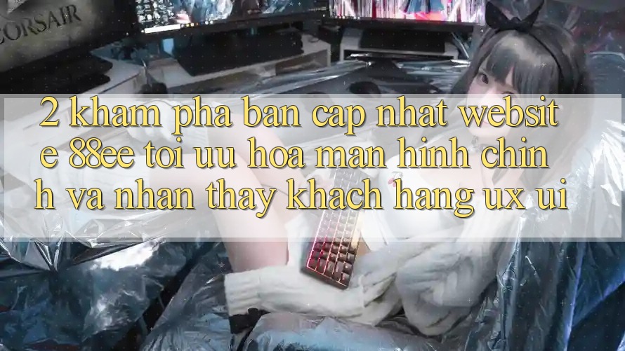 2. Khám Phá Bản Cập Nhật Website 88ee: Tối Ưu Hóa Màn hình chính Và Nhận thấy Khách hàng (UX/UI)