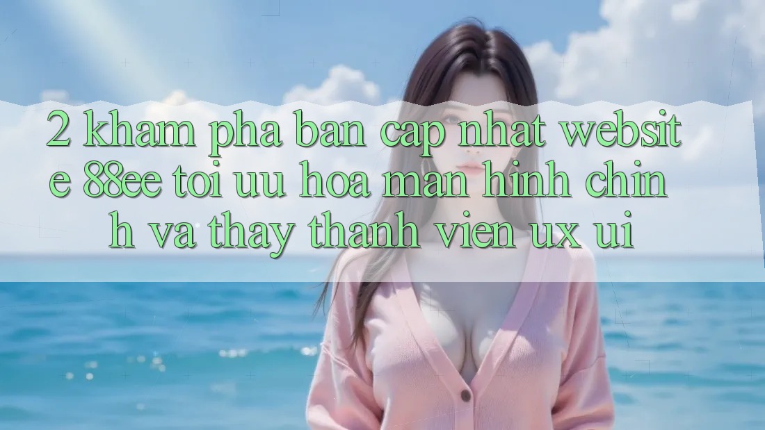 2. Khám Phá Bản Cập Nhật Website 88ee: Tối Ưu Hóa Màn hình chính Và Thấy Thành viên (UX/UI)