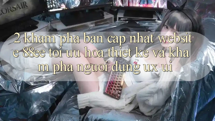2. Khám Phá Bản Cập Nhật Website 88ee: Tối Ưu Hóa Thiết kế Và Khám phá Người Dùng (UX/UI)