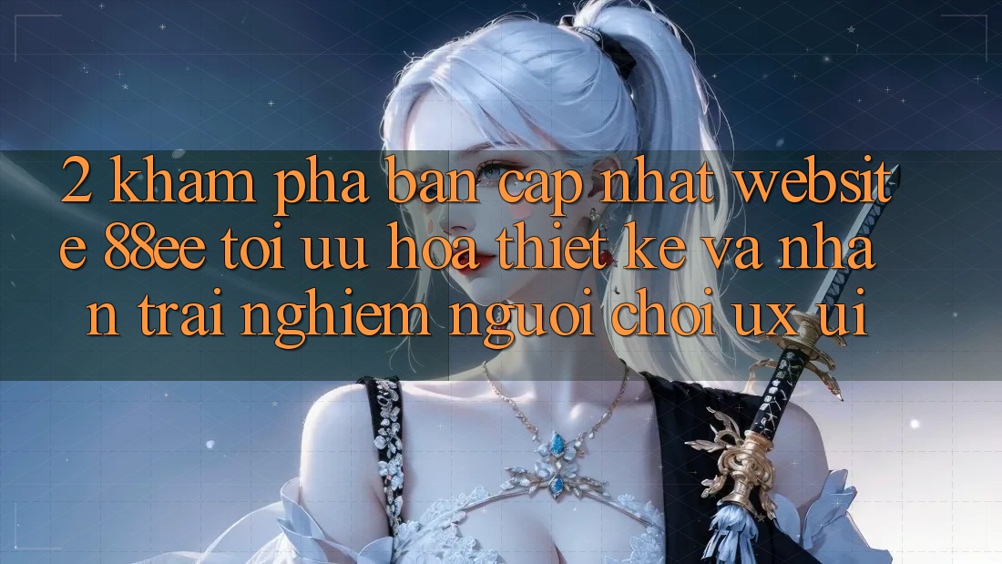 2. Khám Phá Bản Cập Nhật Website 88ee: Tối Ưu Hóa Thiết kế Và Nhận trải nghiệm Người chơi (UX/UI)