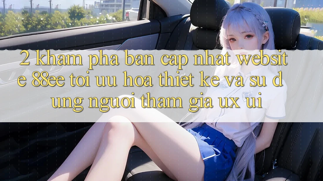 2. Khám Phá Bản Cập Nhật Website 88ee: Tối Ưu Hóa Thiết kế Và Sử dụng Người tham gia (UX/UI) 2. Khám Phá Bản Cập Nhật Website 88ee: Tối Ưu Hóa Thiết kế Và Sử dụng Người tham gia (UX/UI)