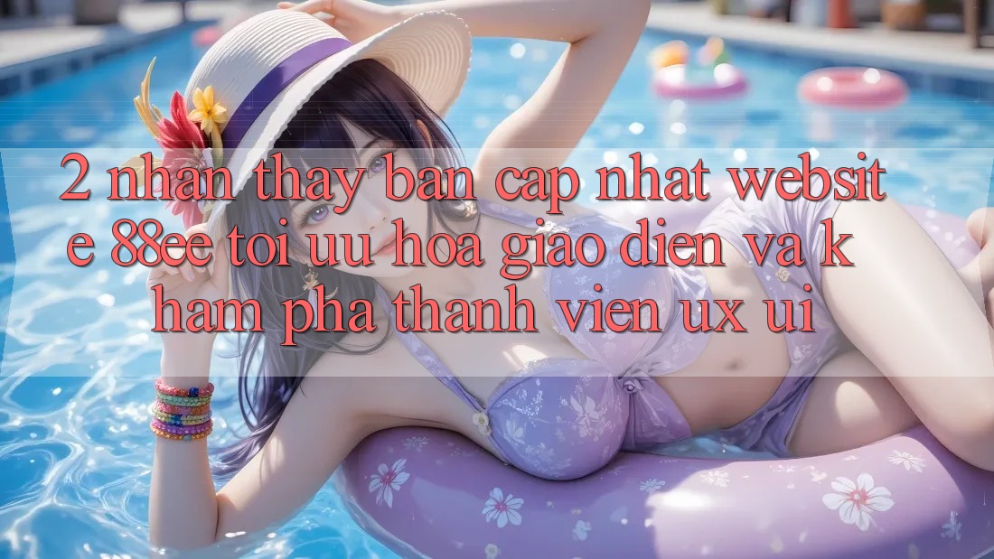 2. Nhận thấy Bản Cập Nhật Website 88ee: Tối Ưu Hóa Giao Diện Và Khám phá Thành viên (UX/UI)