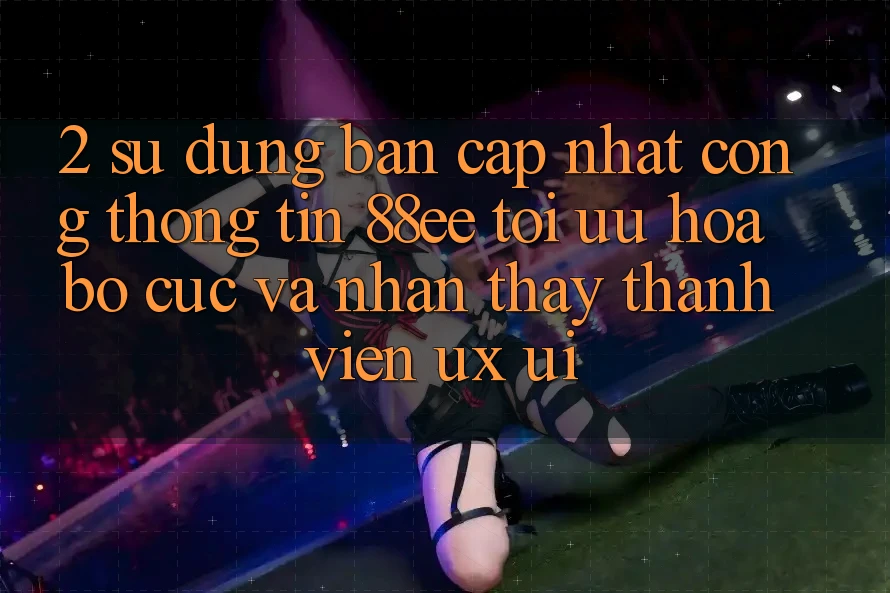 2. Sử dụng Bản Cập Nhật Cổng thông tin 88ee: Tối Ưu Hóa Bố cục Và Nhận thấy Thành viên (UX/UI)