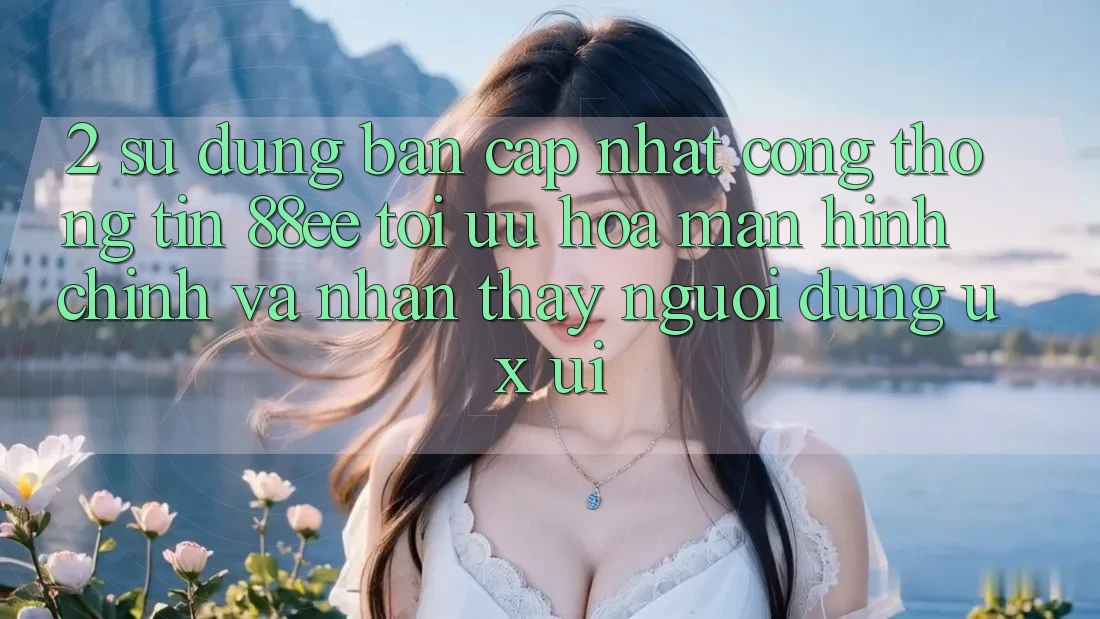 2. Sử dụng Bản Cập Nhật Cổng thông tin 88ee: Tối Ưu Hóa Màn hình chính Và Nhận thấy Người Dùng (UX/UI)
