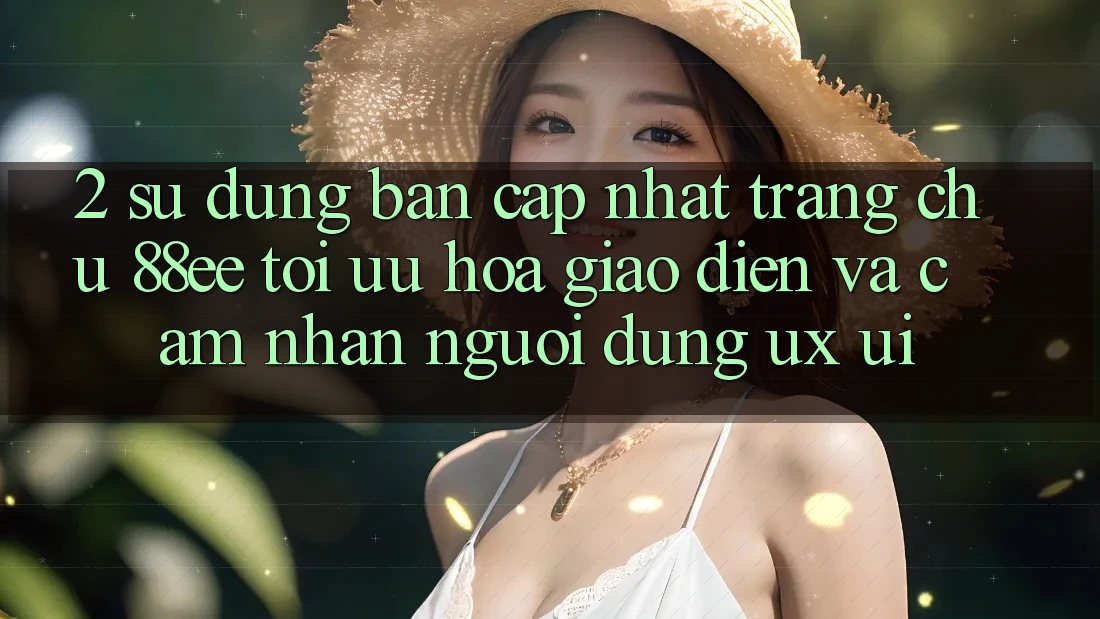2. Sử dụng Bản Cập Nhật Trang chủ 88ee: Tối Ưu Hóa Giao Diện Và Cảm nhận Người Dùng (UX/UI)