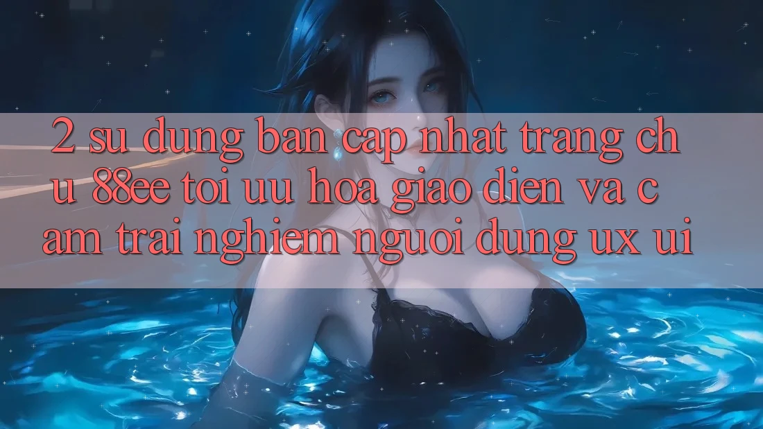 2. Sử dụng Bản Cập Nhật Trang chủ 88ee: Tối Ưu Hóa Giao Diện Và Cảm trải nghiệm Người Dùng (UX/UI) 2. Sử dụng Bản Cập Nhật Trang chủ 88ee: Tối Ưu Hóa Giao Diện Và Cảm trải nghiệm Người Dùng (UX/UI)