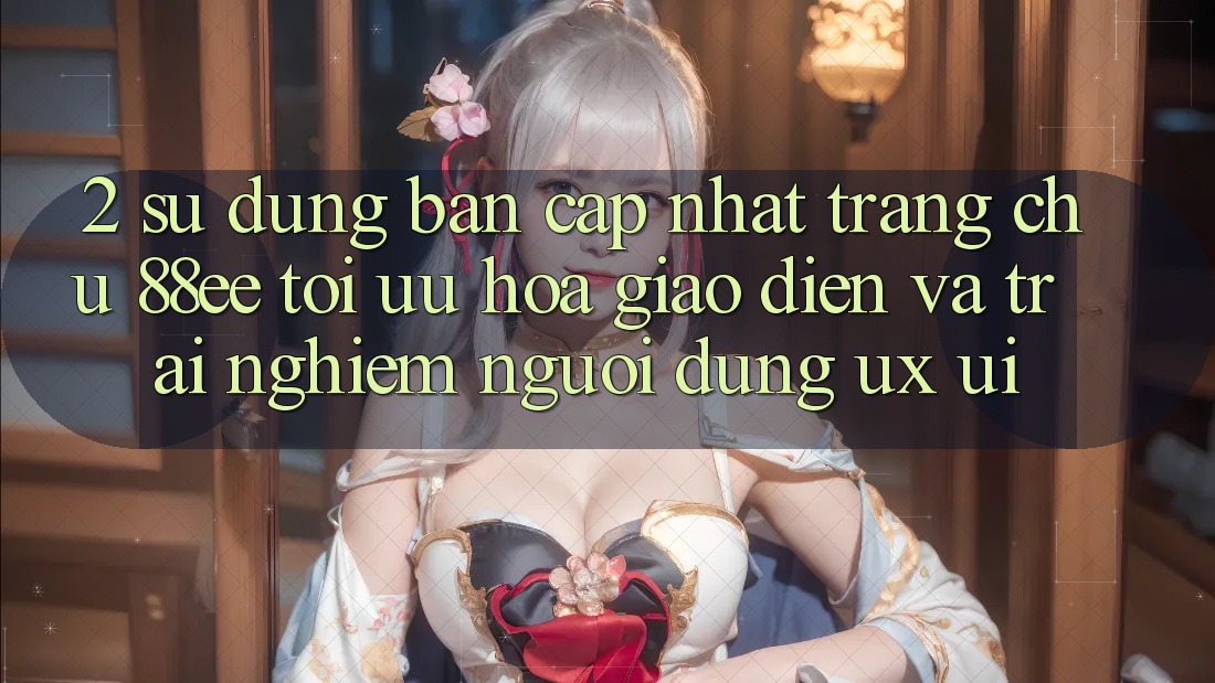2. Sử dụng Bản Cập Nhật Trang chủ 88ee: Tối Ưu Hóa Giao diện Và Trải Nghiệm Người Dùng (UX/UI) 2. Sử dụng Bản Cập Nhật Trang chủ 88ee: Tối Ưu Hóa Giao diện Và Trải Nghiệm Người Dùng (UX/UI)