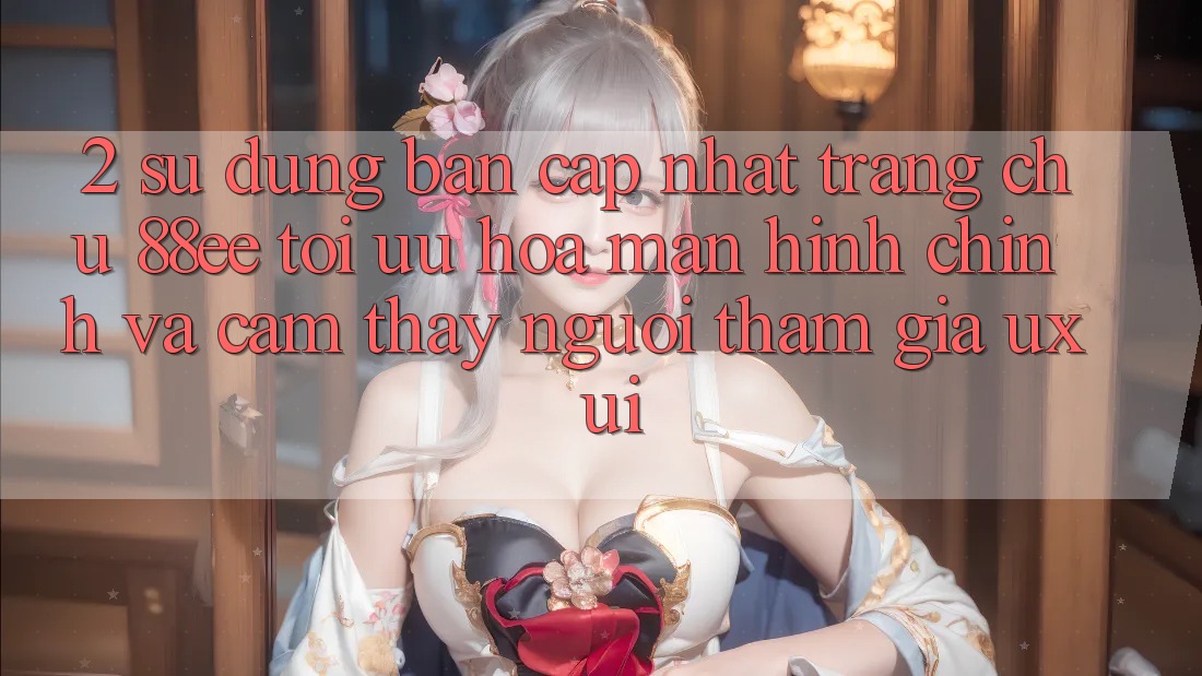 2. Sử dụng Bản Cập Nhật Trang chủ 88ee: Tối Ưu Hóa Màn hình chính Và Cảm thấy Người tham gia (UX/UI)