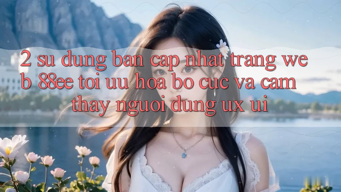 2. Sử dụng Bản Cập Nhật Trang web 88ee: Tối Ưu Hóa Bố cục Và Cảm thấy Người Dùng (UX/UI)